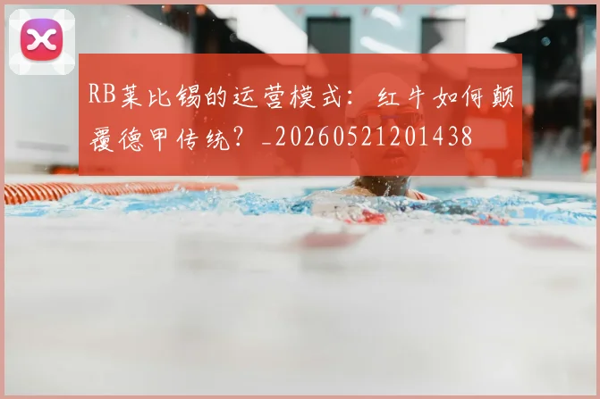 RB莱比锡的运营模式:红牛如何颠覆德甲传统?_20260521201438