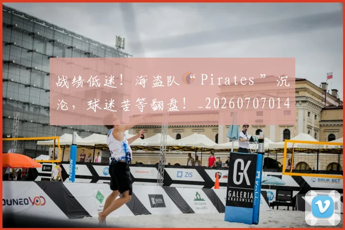战绩低迷！海盗队“ Pirates ”沉沦，球迷苦等翻盘！_20260707014032_20260723181935