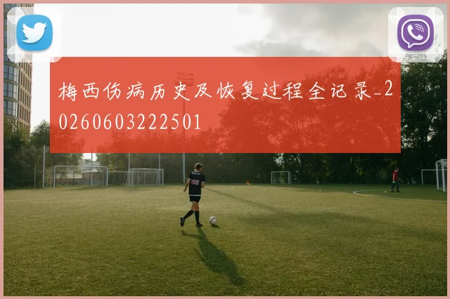 梅西伤病历史及恢复过程全记录_20260603222501