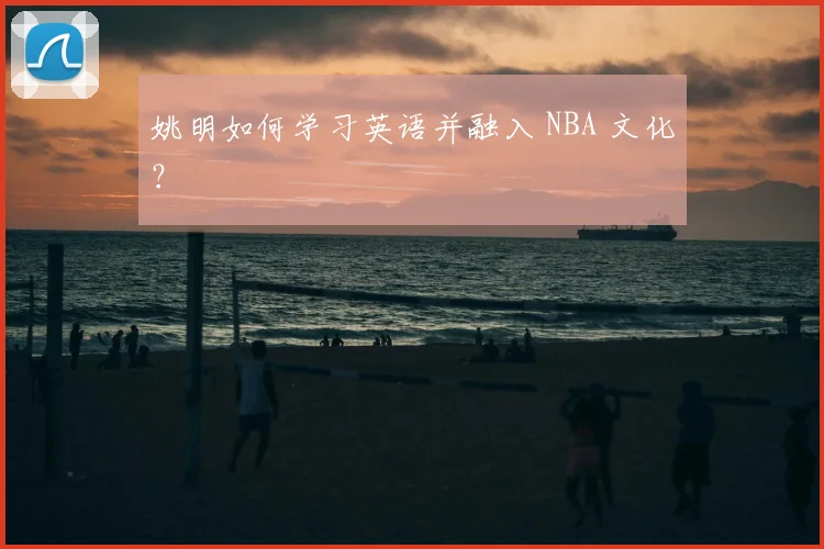 姚明如何学习英语并融入 NBA 文化？