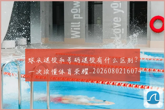 球衣退役和号码退役有什么区别？一次读懂体育荣耀_20260802160744