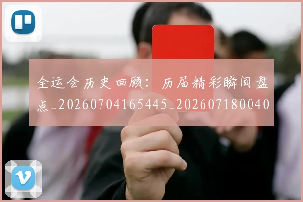 全运会历史回顾：历届精彩瞬间盘点_20260704165445_20260718004039