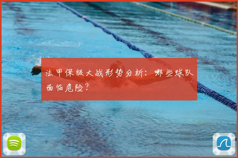 法甲保级大战形势分析:哪些球队面临危险?