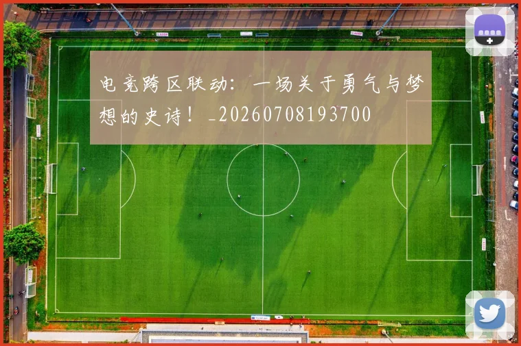 电竞跨区联动：一场关于勇气与梦想的史诗！_20260708193700