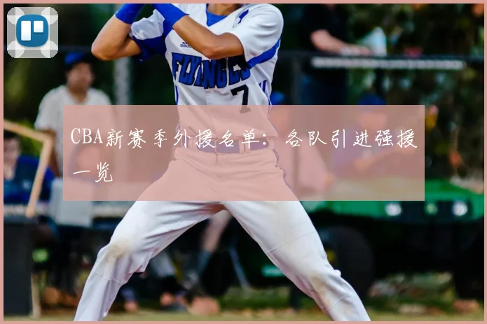 CBA新赛季外援名单:各队引进强援一览