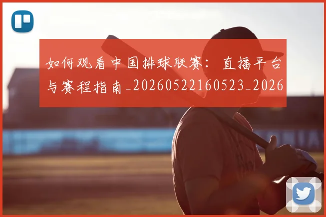 如何观看中国排球联赛:直播平台与赛程指南_20260522160523_20260720183202