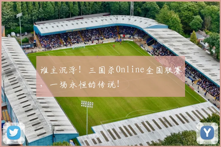 谁主沉浮！三国杀Online全国联赛，一场永恒的传说！