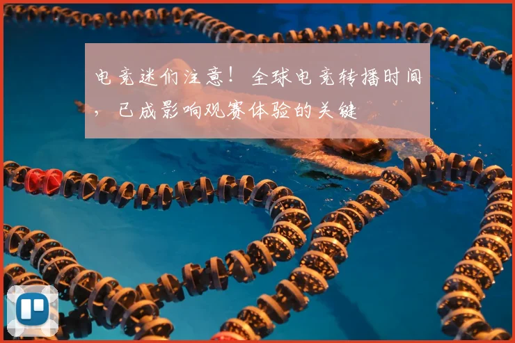 电竞迷们注意！全球电竞转播时间，已成影响观赛体验的关键