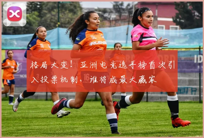 格局大变！亚洲电竞选手榜首次引入投票机制，谁将成最大赢家