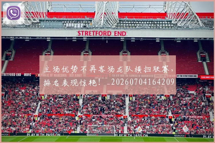 主场优势不再客场龙队横扫联赛,排名表现惊艳!_20260704164209