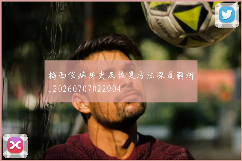 梅西伤病历史及恢复方法深度解析_20260707022904