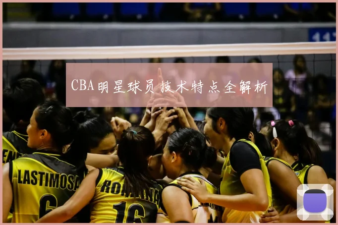 CBA明星球员技术特点全解析