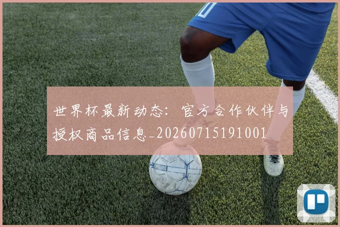 世界杯最新动态：官方合作伙伴与授权商品信息_20260715191001