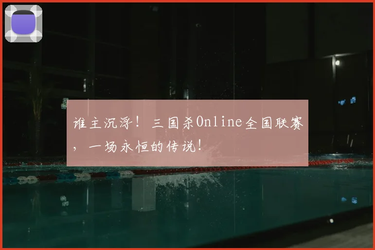 谁主沉浮！三国杀Online全国联赛，一场永恒的传说！