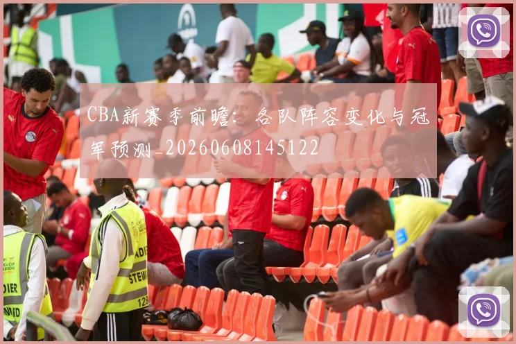 CBA新赛季前瞻:各队阵容变化与冠军预测_20260608145122