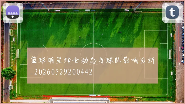 篮球明星转会动态与球队影响分析_20260529200442