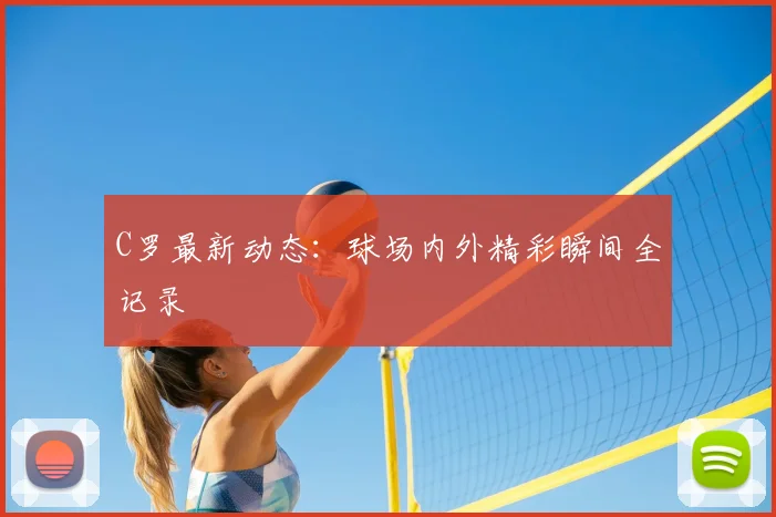 C罗最新动态：球场内外精彩瞬间全记录
