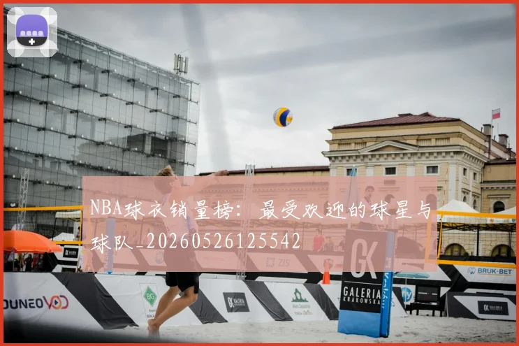 NBA球衣销量榜：最受欢迎的球星与球队_20260526125542