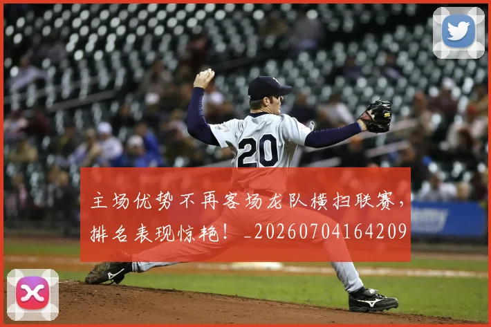 主场优势不再客场龙队横扫联赛，排名表现惊艳！_20260704164209
