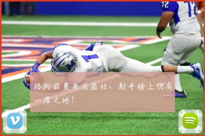 格列兹曼老当益壮,射手榜上仍有一席之地!