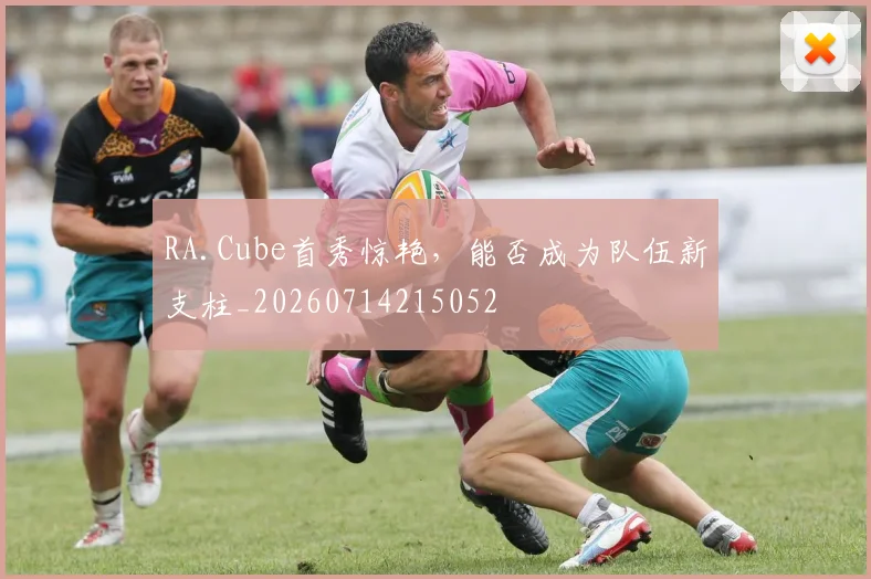 RA.Cube首秀惊艳，能否成为队伍新支柱_20260714215052