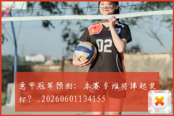 意甲冠军预测：本赛季谁将捧起奖杯？_20260601134155
