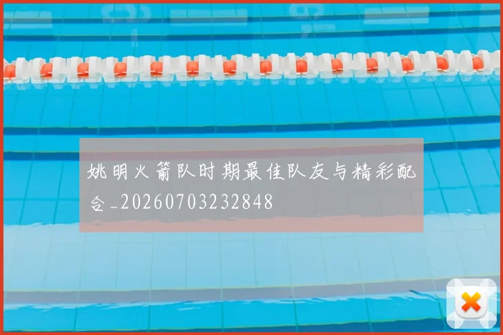 姚明火箭队时期最佳队友与精彩配合_20260703232848