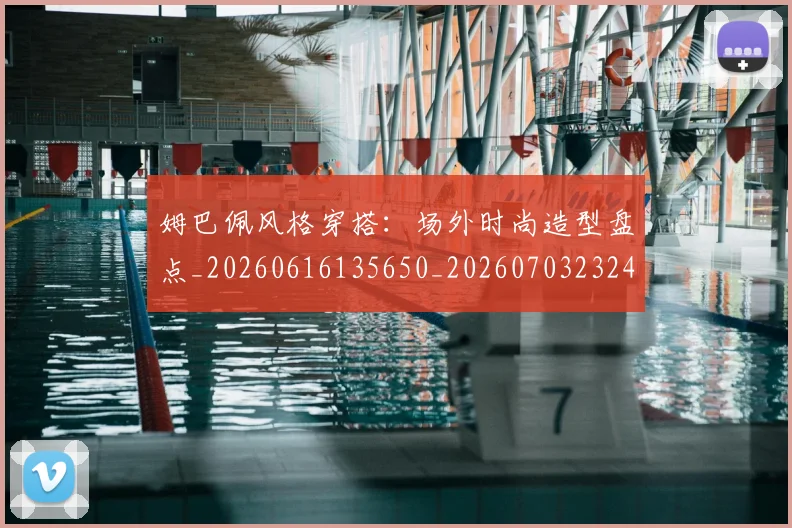 姆巴佩风格穿搭：场外时尚造型盘点_20260616135650_20260703232426