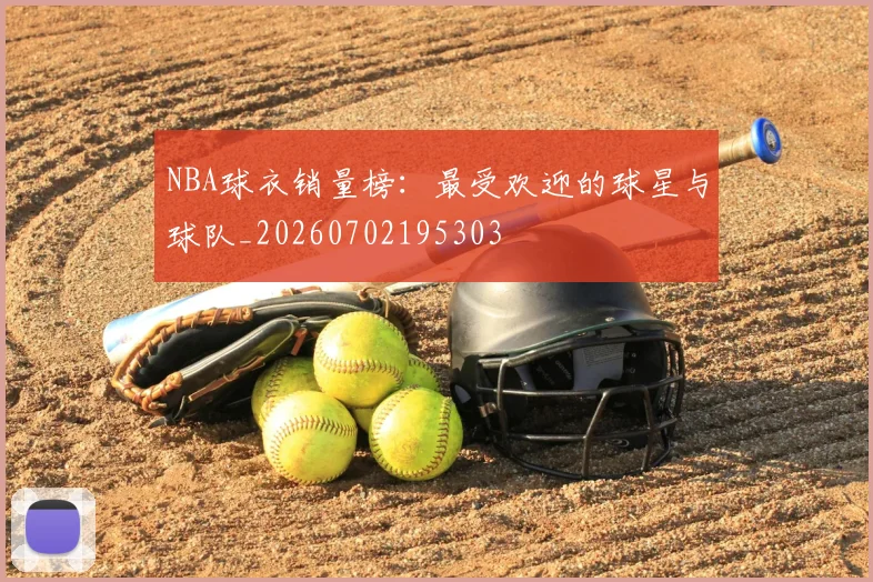 NBA球衣销量榜：最受欢迎的球星与球队_20260702195303