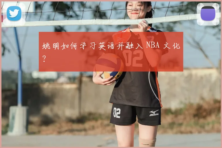 姚明如何学习英语并融入 NBA 文化？