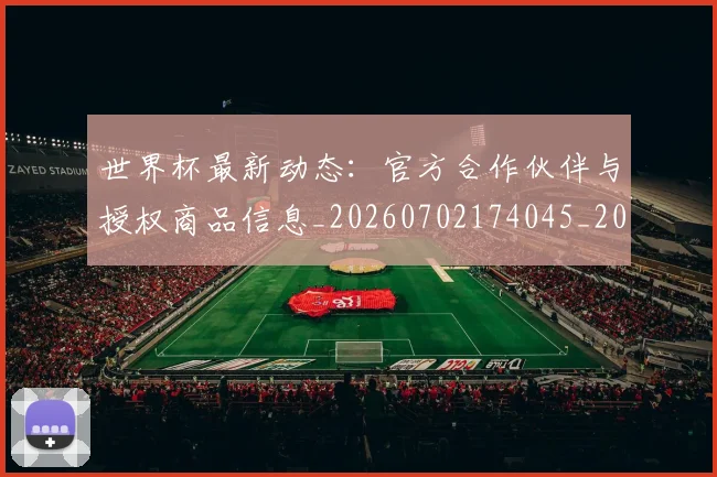 世界杯最新动态：官方合作伙伴与授权商品信息_20260702174045_20260715191008