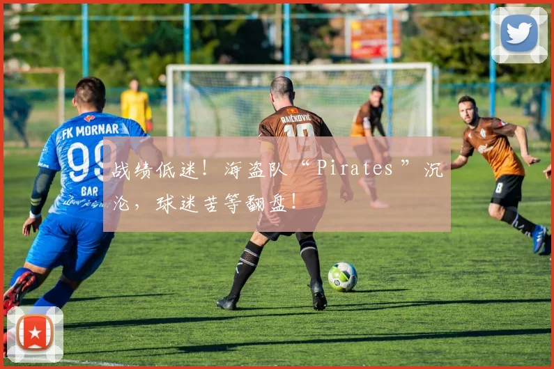 战绩低迷!海盗队“ Pirates ”沉沦,球迷苦等翻盘!