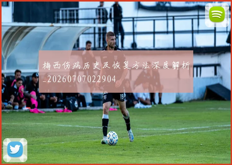 梅西伤病历史及恢复方法深度解析_20260707022904
